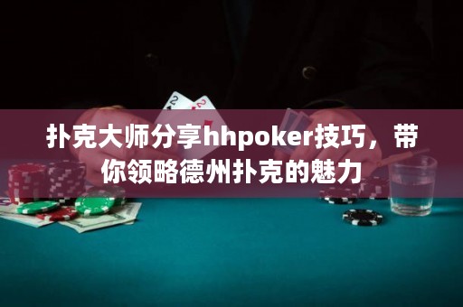 撲克大師分享hhpoker技巧，帶你領略德州撲克的魅力
