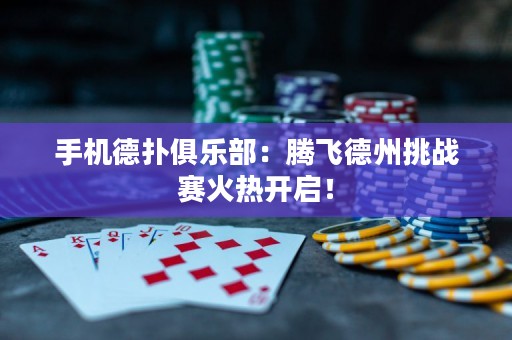 手機(jī)德?lián)渚銟凡浚候v飛德州挑戰(zhàn)賽火熱開啟！