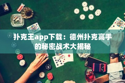撲克王app下載：德州撲克高手的秘密戰(zhàn)術(shù)大揭秘