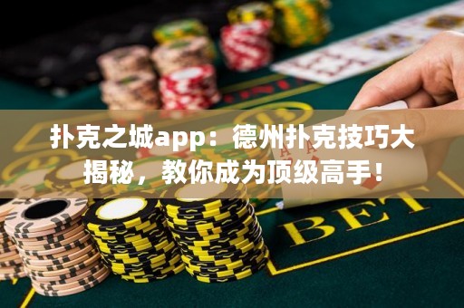 撲克之城app：德州撲克技巧大揭秘，教你成為頂級(jí)高手！