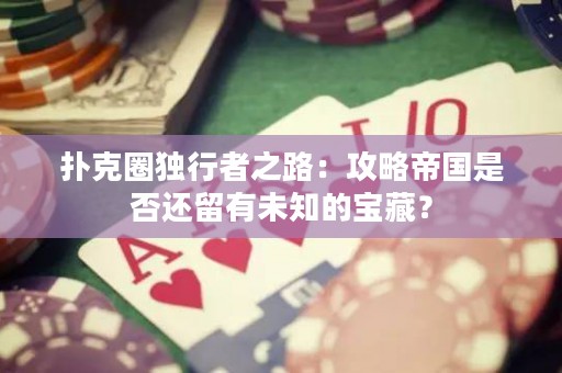 撲克圈獨(dú)行者之路：攻略帝國(guó)是否還留有未知的寶藏？