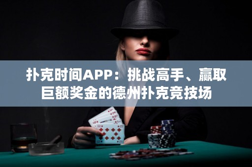 撲克時(shí)間APP：挑戰(zhàn)高手、贏取巨額獎(jiǎng)金的德州撲克競(jìng)技場(chǎng)