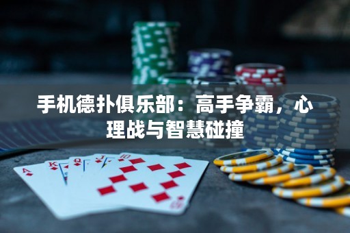 手機德?lián)渚銟凡浚焊呤譅幇?，心理?zhàn)與智慧碰撞