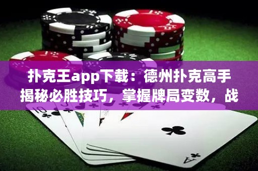 撲克王app下載：德州撲克高手揭秘必勝技巧，掌握牌局變數(shù)，戰(zhàn)勝對手！