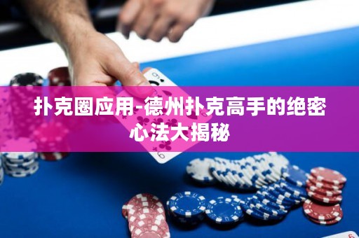 撲克圈應用-德州撲克高手的絕密心法大揭秘