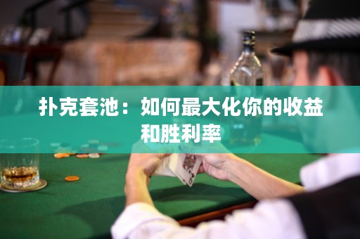 撲克套池：如何最大化你的收益和勝利率