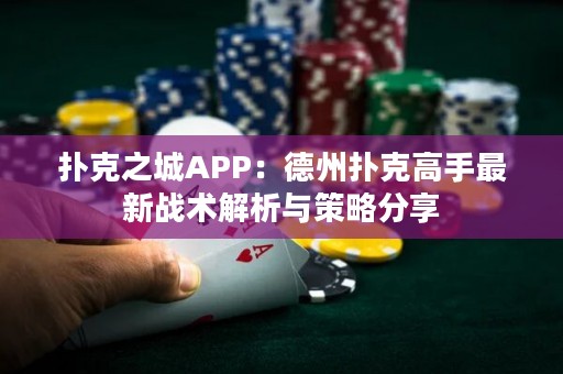 撲克之城APP：德州撲克高手最新戰(zhàn)術(shù)解析與策略分享