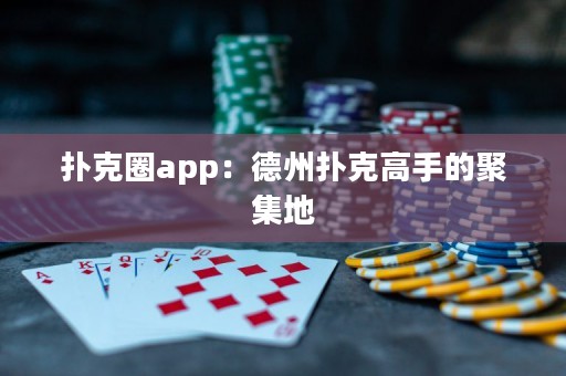 撲克圈app：德州撲克高手的聚集地