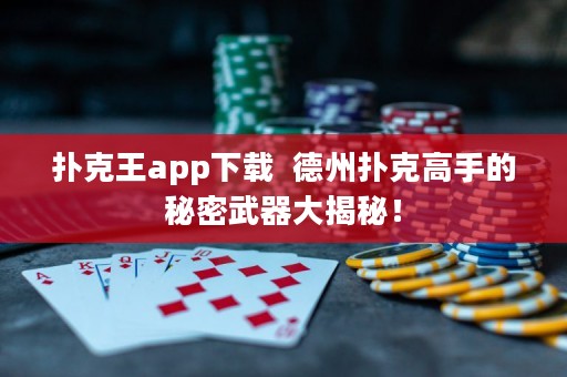 撲克王app下載  德州撲克高手的秘密武器大揭秘！