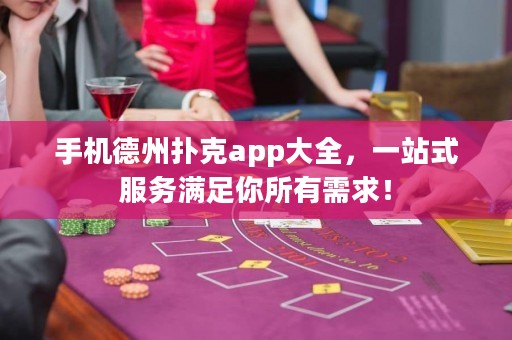 手機(jī)德州撲克app大全，一站式服務(wù)滿足你所有需求！