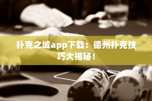 撲克之城app下載：德州撲克技巧大揭秘！