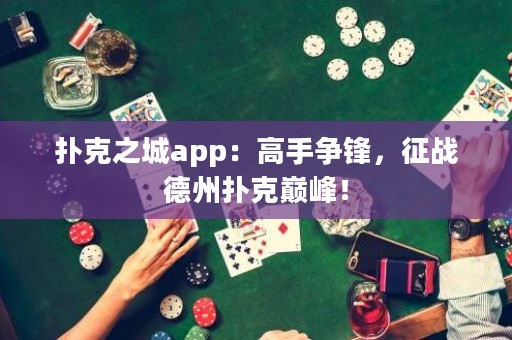 撲克之城app：高手爭(zhēng)鋒，征戰(zhàn)德州撲克巔峰！