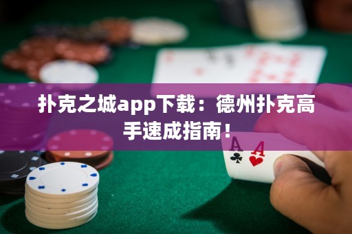 撲克之城app下載：德州撲克高手速成指南！