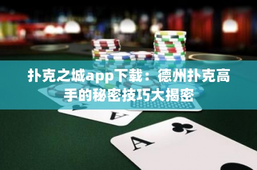 撲克之城app下載：德州撲克高手的秘密技巧大揭密