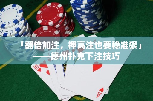 「翻倍加注，押高注也要穩(wěn)準(zhǔn)狠」——德州撲克下注技巧