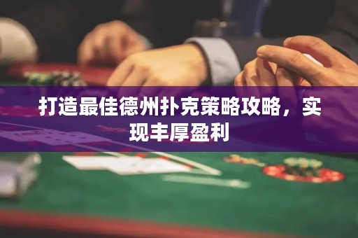 打造最佳德州撲克策略攻略，實(shí)現(xiàn)豐厚盈利