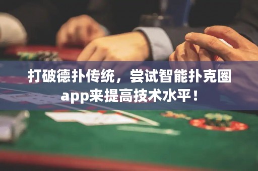 打破德?lián)鋫鹘y(tǒng)，嘗試智能撲克圈app來提高技術(shù)水平！