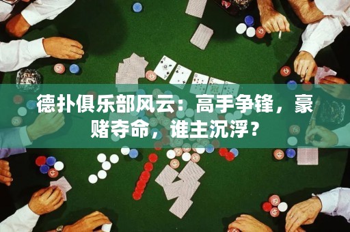 德?lián)渚銟?lè)部風(fēng)云：高手爭(zhēng)鋒，豪賭奪命，誰(shuí)主沉??？