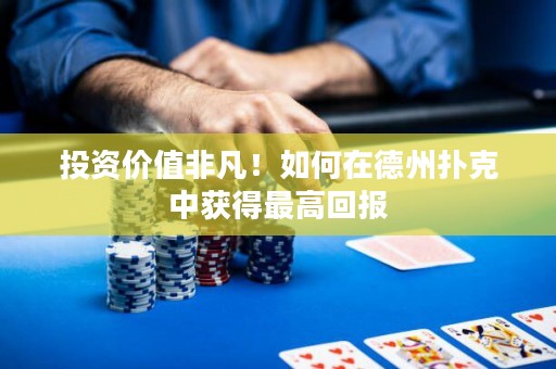 投資價值非凡！如何在德州撲克中獲得最高回報