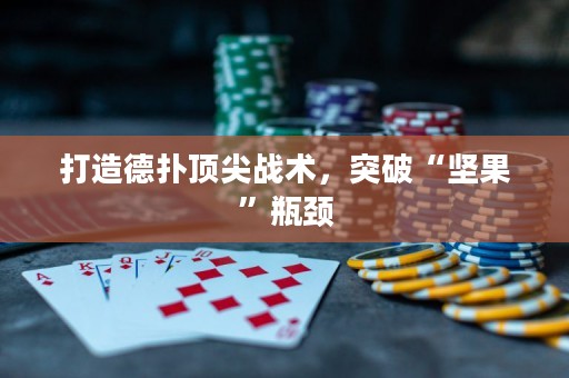 打造德?lián)漤敿鈶?zhàn)術，突破“堅果”瓶頸