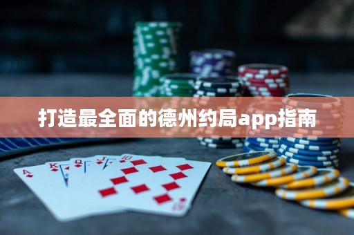 打造最全面的德州約局app指南