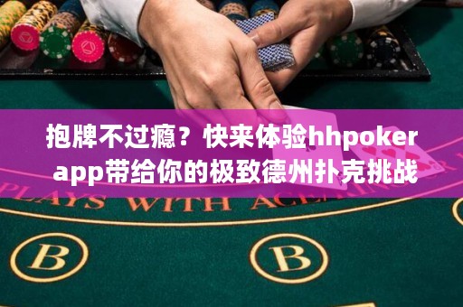 抱牌不過癮？快來體驗(yàn)hhpoker app帶給你的極致德州撲克挑戰(zhàn)！