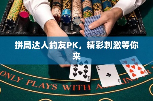 拼局達(dá)人約友PK，精彩刺激等你來