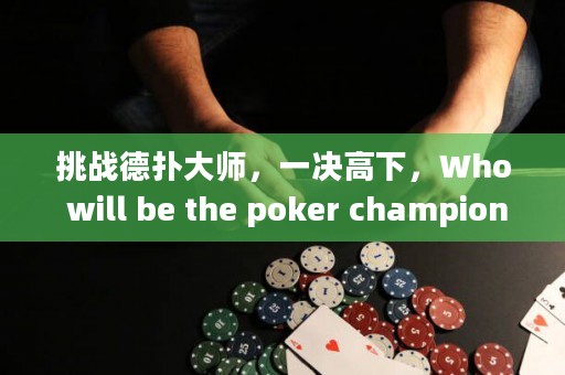 挑戰(zhàn)德?lián)浯髱?，一決高下，Who will be the poker champion