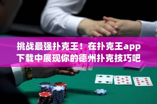 挑戰(zhàn)最強(qiáng)撲克王！在撲克王app下載中展現(xiàn)你的德州撲克技巧吧！