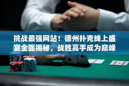 挑戰(zhàn)最強(qiáng)網(wǎng)站！德州撲克線上盛宴全面揭秘，戰(zhàn)勝高手成為巔峰玩家