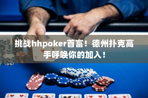 挑戰(zhàn)hhpoker首富！德州撲克高手呼喚你的加入！