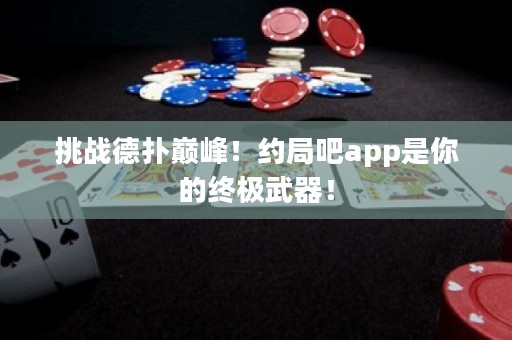 挑戰(zhàn)德?lián)鋷p峰！約局吧app是你的終極武器！