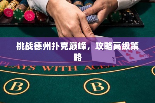 挑戰(zhàn)德州撲克巔峰，攻略高級(jí)策略
