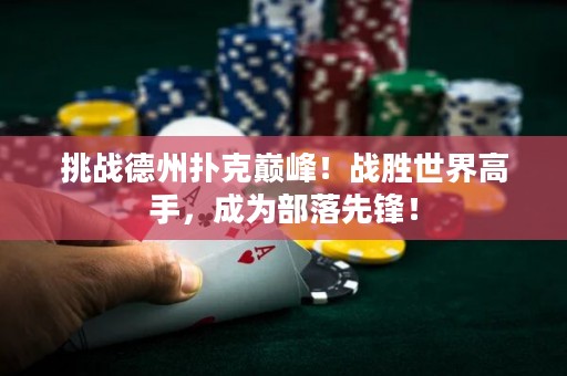 挑戰(zhàn)德州撲克巔峰！戰(zhàn)勝世界高手，成為部落先鋒！