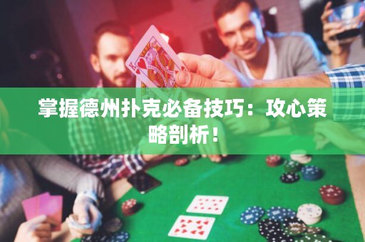 掌握德州撲克必備技巧：攻心策略剖析！