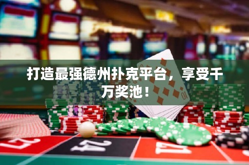 打造最強(qiáng)德州撲克平臺，享受千萬獎池！