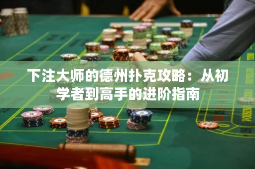下注大師的德州撲克攻略：從初學(xué)者到高手的進階指南