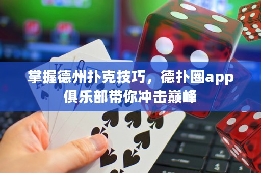 掌握德州撲克技巧，德?lián)淙pp俱樂部帶你沖擊巔峰