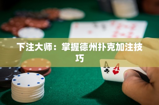 下注大師：掌握德州撲克加注技巧