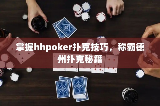 掌握hhpoker撲克技巧，稱霸德州撲克秘籍