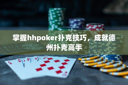掌握hhpoker撲克技巧，成就德州撲克高手