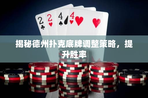 揭秘德州撲克底牌調(diào)整策略，提升勝率