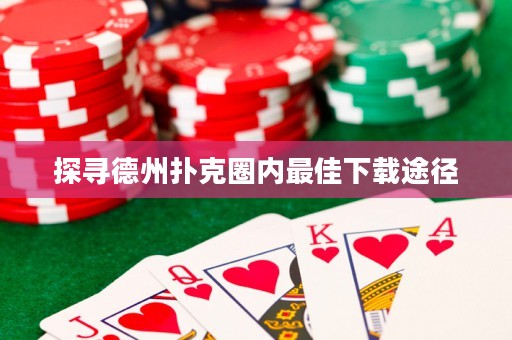 探尋德州撲克圈內(nèi)最佳下載途徑