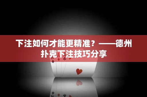 下注如何才能更精準(zhǔn)？——德州撲克下注技巧分享