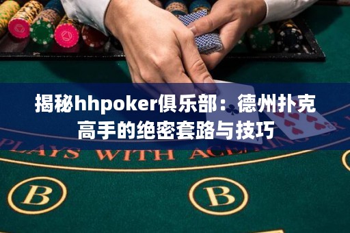 揭秘hhpoker俱樂部：德州撲克高手的絕密套路與技巧