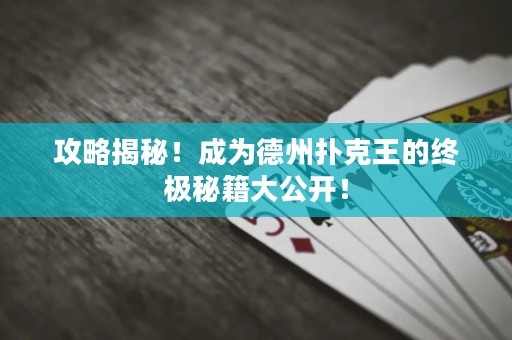 攻略揭秘！成為德州撲克王的終極秘籍大公開！