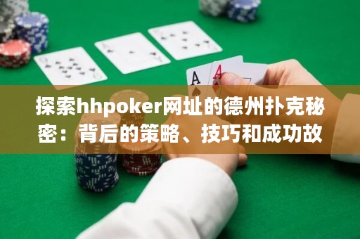 探索hhpoker網(wǎng)址的德州撲克秘密：背后的策略、技巧和成功故事