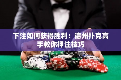 下注如何獲得勝利：德州撲克高手教你押注技巧