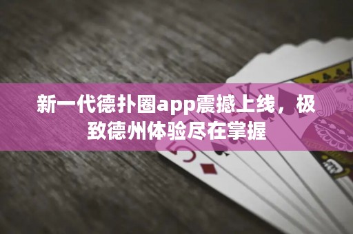 新一代德?lián)淙pp震撼上線，極致德州體驗盡在掌握