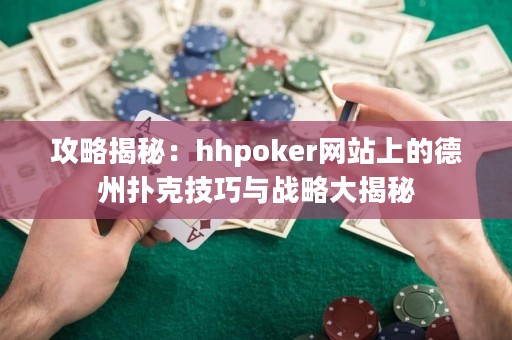 攻略揭秘：hhpoker網站上的德州撲克技巧與戰(zhàn)略大揭秘